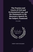 The Practice and Courts of Civil and Ecclesiastical Law, and the Statements in Mr. Bouverie'S Speech On the Subject, Examined: In a Letter 1240064314 Book Cover