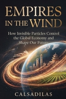 Empires in the Wind: How Invisible Particles Control the Global Economy and Shape Our Future B0HGBBDK7C Book Cover