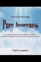 You Can Develop Pure Awareness: Incorporate Principles of Science, Spirituality, Psychology and Eastern Philosophy to Open Your LIfe into Cosmic Consciousness 1432732021 Book Cover