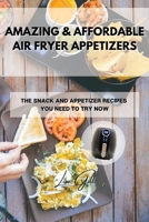 Amazing & Affordable Air Fryer Appetizers: The Snack and Appetizer Recipes You Need to Try Now 1803398078 Book Cover
