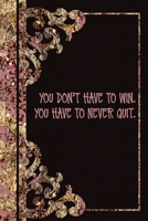 You Don't Have To Win. You Have To Never Quit: Blank Lined Journal 1706271654 Book Cover