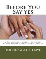 Before You Say Yes: A Relationship guide for single Ladies before going into marriage 1500109908 Book Cover