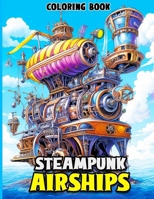 Steampunk Airships Coloring Book: Airships Coloring Book featuring Ingenious Airborne Machinery & Whimsical Gears with Victorian Elegance for ... for Adults, Teens & Steampunk Enthusiasts B0CN16T7VC Book Cover