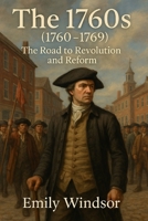The 1760s (1760 – 1769): The Road to Revolution and Reform B0DWN8S9Y5 Book Cover