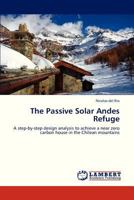 The Passive Solar Andes Refuge: A step-by-step design analysis to achieve a near zero carbon house in the Chilean mountains 3659330469 Book Cover