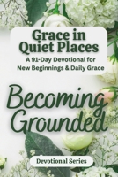 Grace in Quiet Places: Becoming Anchored: A Christian Daily Devotional for Peace, Spiritual Growth, and New Beginnings - Scripture, Reflections, and Guided Prayers for Everyday Faith B0GT9L7Y36 Book Cover