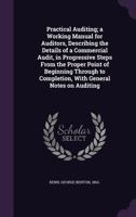 Practical Auditing; A Working Manual for Auditors, Describing the Details of a Commercial Audit, in Progressive Steps from the Proper Point of Beginning Through to Completion, with General Notes on Au 1340863359 Book Cover