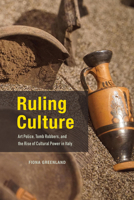 Ruling Culture: Art Police, Tomb Robbers, and the Rise of Cultural Power in Italy 022675703X Book Cover