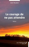 Le courage de ne pas attendre B0G33FQDY4 Book Cover