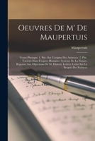Oeuvres de M' de Maupertuis: Venus Physique: 1. Ptie. Sur l'Origine Des Animaux. 2. Ptie. Vari�t�s Dans l'Esp�ce Humaine. Syst�me de la Nature. R�ponse Aux Objections de M. Diderot. Lettres. Lettre Su 1015777767 Book Cover