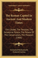 The Roman Capitol in Ancient and Modern Times - The Citadel - The Temples - The Senatorial Palace - The Palace of the Conservators - The Museum; 117720052X Book Cover