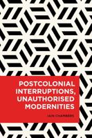 Postcolonial Interruptions, Unauthorised Modernities 1786603322 Book Cover