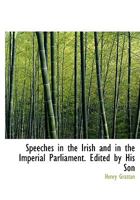 Speeches in the Irish and in the Imperial Parliament. Edited by His Son 0530084309 Book Cover