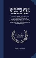 The Soldier's Service Dictionary of English and French Terms: Embracing 10,000 Miliatary, Naval, Aeronautical, Aviation, and Conversational Words and ... With Their French Armes, With Their French... 101662932X Book Cover