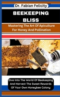 BEEKEEPING BLISS: Mastering The Art Of Apiculture For Honey And Pollination: Dive Into The World Of Beekeeping And Harvest The Sweet Rewards Of Your Own Honeybee Colony B0CTKQKY97 Book Cover