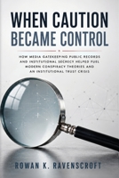 When Caution Became Control: How Media Gatekeeping Public Records and Institutional Secrecy Helped Fuel Modern Conspiracy Theories and an Institutional Trust Crisis B0H4MBTYZ3 Book Cover