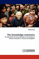 The knowledge commons: An exploration of community roles in the shaping of cultural institutions in Victoria and Singapore 3843389136 Book Cover
