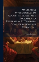 Mysterium Mysteriorum In Augustissimo Altaris Sacramento Revelatum Et Triginta Considerationibus Expensum... (Latin Edition) 1024674819 Book Cover