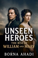 Unseen Heroes: The Rise of William and Mary B0FH13JKZ8 Book Cover