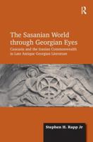 The Sasanian World Through Georgian Eyes: The Iranian Commonwealth in Late Antique Georgian Literature 1472425529 Book Cover
