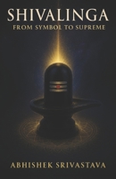 Shivalinga: From Symbol to Supreme - Unveiling the Silence of Shiva, Sacred Geometry and Energy B0FG7YFS3R Book Cover