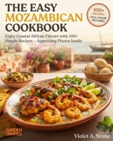 The Easy Mozambican Cookbook: Enjoy Coastal African Flavors with 100+ Simple Recipes - Appetizing Photos Inside B0H97Z2BSP Book Cover