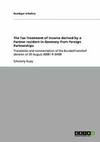 The Tax Treatment of Income derived by a Partner resident in Germany from foreign Partnerships: Translation and commentation of the Bundesfinanzhof decision of 20 August 2008 I R 34/08 3640239148 Book Cover