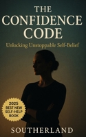 The Confidence Code: Unlocking Unstoppable Self-Belief: A Tactical Framework to Rewire Self-Doubt, Build Real Confidence, and Take Bold Action Without Apologies B0FFN9WDNZ Book Cover