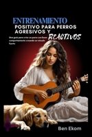 ENTRENAMIENTO POSITIVO PARA PERROS AGRESIVOS Y REACTIVOS: Una guía para criar un perro con buen comportamiento creando un vínculo fuerte (Spanish Edition) B0DN66C1MN Book Cover