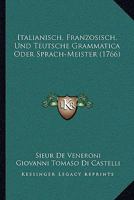 Italianisch, Franzosisch, Und Teutsche Grammatica Oder Sprach-Meister (1766) 1166203832 Book Cover