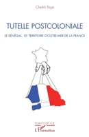 Tutelle postcoloniale: Le Sénégal, 13e territoire d'Outre-Mer de la France (French Edition) 234320750X Book Cover