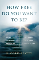 How Free Do You Want To Be?: The Story Of A Cure For Addiction 0578611910 Book Cover