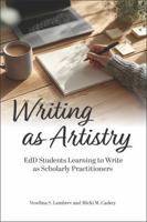 Writing as Artistry: EdD Students Learning to Write as Scholarly Practitioners (The Coming of Age of the Education Doctorate) 1975507371 Book Cover