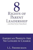 8 Rights of Parent Leadership- And How to Get Them Back!: American Parents Are No Longer in Charge! 1535125845 Book Cover