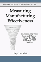 Measuring Manufacturing Effectiveness: Understanding Time, Loss, and Output Using the OEE, OOE, and TEEP Metrics (Modern Technical Pamphlet Series) B0GNQWJN6J Book Cover
