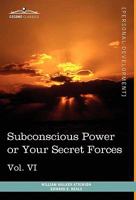 Personal Power Books (in 12 Volumes), Vol. VI: Subconscious Power or Your Secret Forces 1616404191 Book Cover