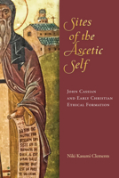 Sites of the Ascetic Self: John Cassian and Christian Ethical Formation 0268107858 Book Cover