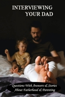 Interviewing Your Dad: Questions With Answers & Stories About Fatherhood & Parenting: Questions About Parenting Book B091F5SQRW Book Cover