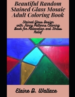 Beautiful Random Stained Glass Mosaic Adult Coloring Book: Stained Glass Design with Fancy Patterns Coloring Book for Relaxation and Stress Relief B088T7BT72 Book Cover
