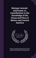 Biologia Centrali-americana; or, Contributions to the Knowledge of the Fauna and Flora of Mexico and Central America 1354258347 Book Cover