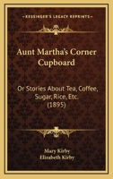 Aunt Martha's Corner Cupboard: Stories about Tea, Coffee, Sugar, Rice, Etc. 1104620073 Book Cover