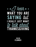 I Hear What You Are Saying I Really Just Want To Talk About Thanksgiving 2020 Planner: Thanksgiving Fan 2020 Calendar, Funny Design, 2020 Planner for ... Lover, Christmas Gift for Thanksgiving Lover 1674856636 Book Cover