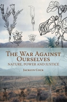 The War Against Ourselves: Nature, Power and Justice 1868144577 Book Cover