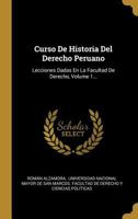 Curso De Historia Del Derecho Peruano: Lecciones Dadas En La Facultad De Derecho, Volume 1... 0341313319 Book Cover