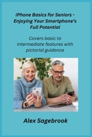 iPhone Basics for Seniors - Enjoying Your Smartphone's Full Potential: Covers basic to intermediate features with pictorial guidance. 1806251515 Book Cover