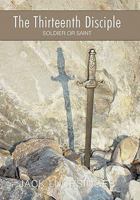 The Thirteenth Disciple: Soldier or Saint 1449712819 Book Cover