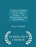 Critical Studies in St. Luke's Gospel: Its Demonology and Ebionitism 1018947930 Book Cover