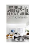 How to Declutter and Organize your House in 30 Minutes:: Great Organizing Tips 1500857998 Book Cover
