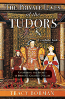 The Private Lives of the Tudors: Uncovering the Secrets of Britain's Greatest Dynasty 1444782924 Book Cover