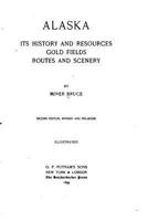 Alaska, its History and Resources, Gold Fields, Routes and Scenery 1530954495 Book Cover